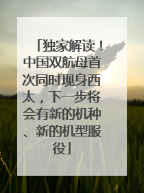 独家解读！中国双航母首次同时现身西太，下一步将会有新的机种、新的机型服役