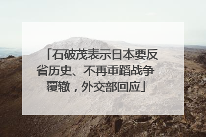 石破茂表示日本要反省历史、不再重蹈战争覆辙，外交部回应