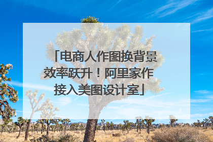 电商人作图换背景效率跃升！阿里家作接入美图设计室