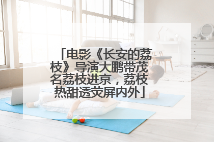 电影《长安的荔枝》导演大鹏带茂名荔枝进京，荔枝热甜透荧屏内外