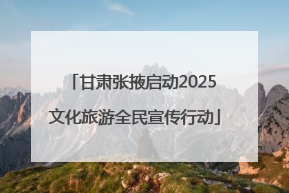 甘肃张掖启动2025文化旅游全民宣传行动