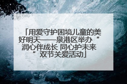 用爱守护困境儿童的美好明天——泉港区举办“润心伴成长 同心护未来”双节关爱活动