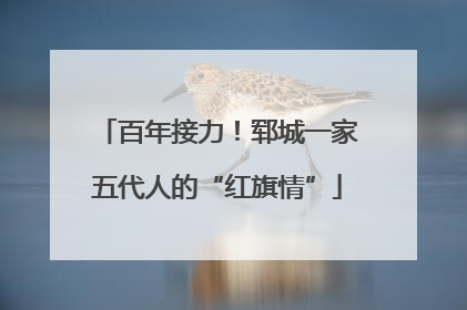 百年接力！郓城一家五代人的“红旗情”