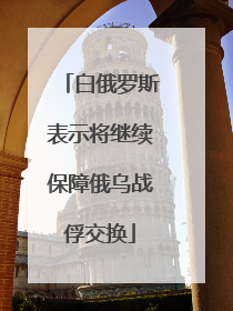白俄罗斯表示将继续保障俄乌战俘交换