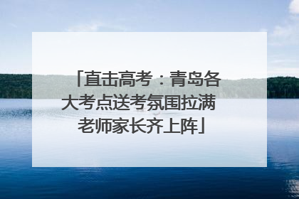 直击高考：青岛各大考点送考氛围拉满 老师家长齐上阵