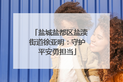 盐城盐都区盐渎街道徐亚明：守护平安勇担当