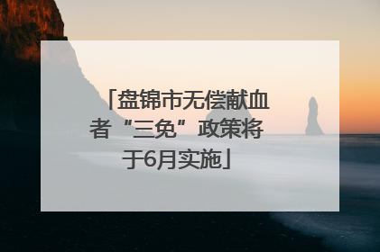 盘锦市无偿献血者“三免”政策将于6月实施