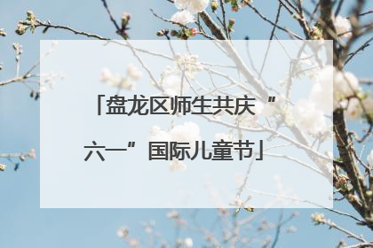 盘龙区师生共庆“六一”国际儿童节