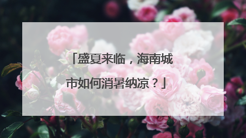 盛夏来临，海南城市如何消暑纳凉？