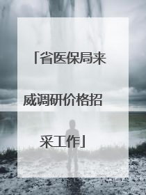 省医保局来威调研价格招采工作