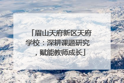 眉山天府新区天府学校：深耕课题研究，赋能教师成长