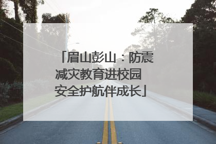眉山彭山：防震减灾教育进校园 安全护航伴成长