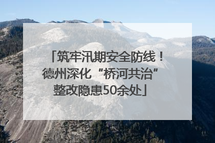 筑牢汛期安全防线！德州深化“桥河共治”整改隐患50余处