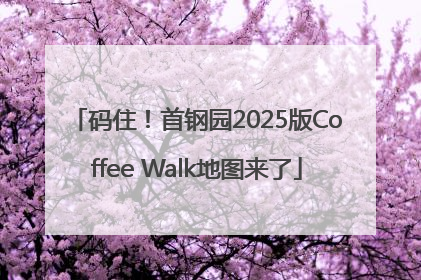 码住！首钢园2025版Coffee Walk地图来了