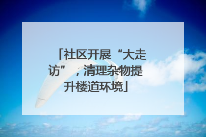 社区开展“大走访”，清理杂物提升楼道环境