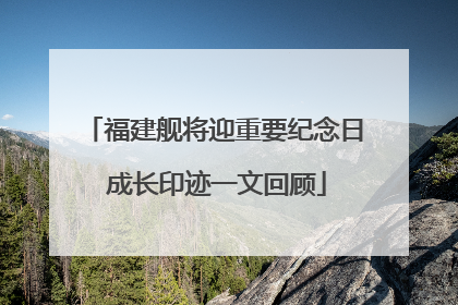 福建舰将迎重要纪念日 成长印迹一文回顾