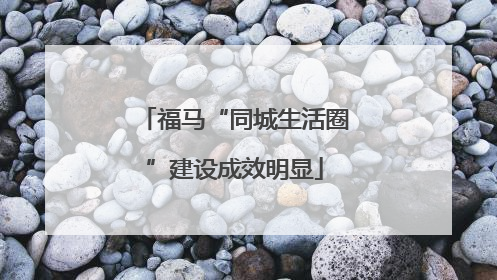 福马“同城生活圈”建设成效明显