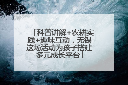 科普讲解+农耕实践+趣味互动，无锡这场活动为孩子搭建多元成长平台