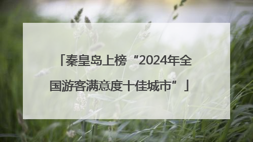 秦皇岛上榜“2024年全国游客满意度十佳城市”