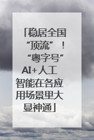 稳居全国“顶流”！“粤字号”AI+人工智能在各应用场景里大显神通