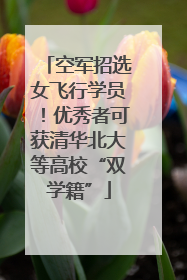 空军招选女飞行学员！优秀者可获清华北大等高校“双学籍”
