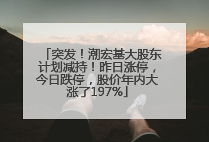 突发！潮宏基大股东计划减持！昨日涨停，今日跌停，股价年内大涨了197%