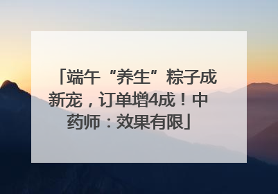 端午“养生”粽子成新宠，订单增4成！中药师：效果有限