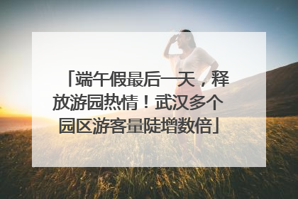 端午假最后一天，释放游园热情！武汉多个园区游客量陡增数倍
