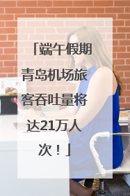 端午假期青岛机场旅客吞吐量将达21万人次！