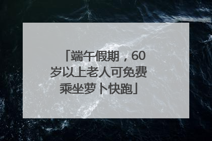端午假期，60岁以上老人可免费乘坐萝卜快跑