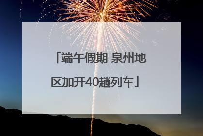 端午假期 泉州地区加开40趟列车
