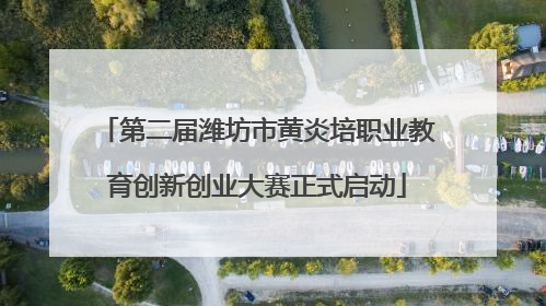 第二届潍坊市黄炎培职业教育创新创业大赛正式启动