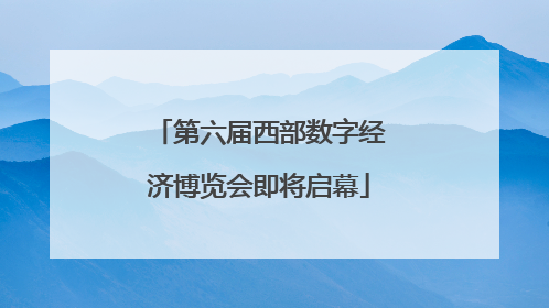 第六届西部数字经济博览会即将启幕