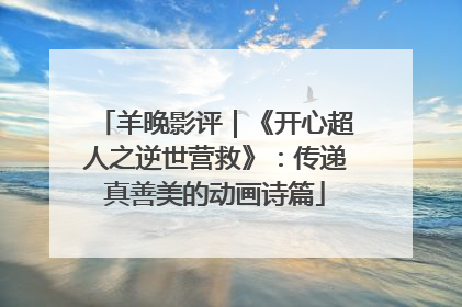 羊晚影评｜《开心超人之逆世营救》：传递真善美的动画诗篇