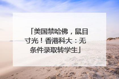 美国禁哈佛，鼠目寸光！香港科大：无条件录取转学生