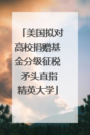 美国拟对高校捐赠基金分级征税 矛头直指精英大学