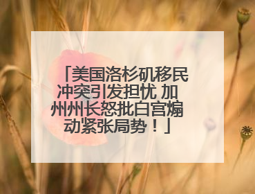 美国洛杉矶移民冲突引发担忧 加州州长怒批白宫煽动紧张局势！