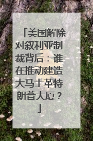 美国解除对叙利亚制裁背后：谁在推动建造大马士革特朗普大厦？