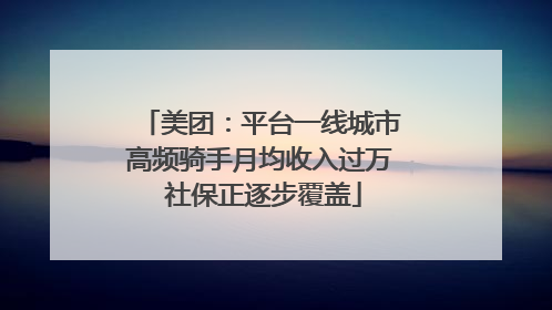 美团：平台一线城市高频骑手月均收入过万 社保正逐步覆盖