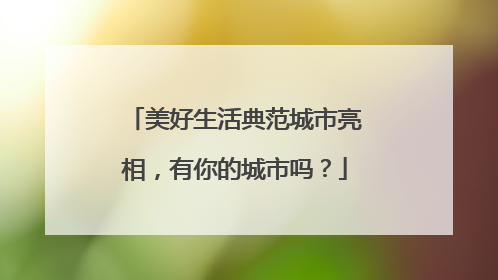 美好生活典范城市亮相，有你的城市吗？