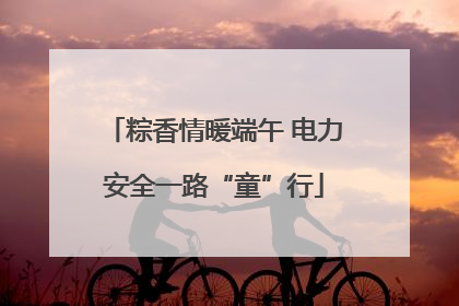 粽香情暖端午 电力安全一路“童”行
