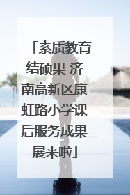 素质教育结硕果 济南高新区康虹路小学课后服务成果展来啦