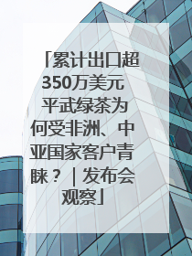 累计出口超350万美元 平武绿茶为何受非洲、中亚国家客户青睐？｜发布会观察