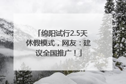 绵阳试行2.5天休假模式，网友：建议全国推广！