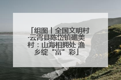 组图丨全国文明村·云霄县陈岱镇礁美村：山海相拥处 渔乡绽“富”彩