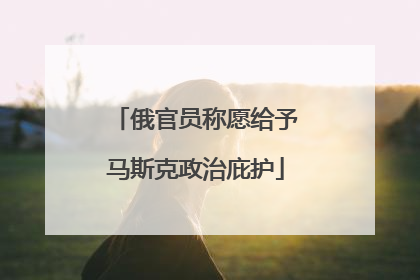 俄官员称愿给予马斯克政治庇护