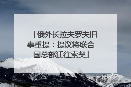俄外长拉夫罗夫旧事重提：提议将联合国总部迁往索契