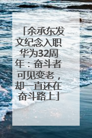 余承东发文纪念入职华为32周年：奋斗者可见变老，却一直还在奋斗路上