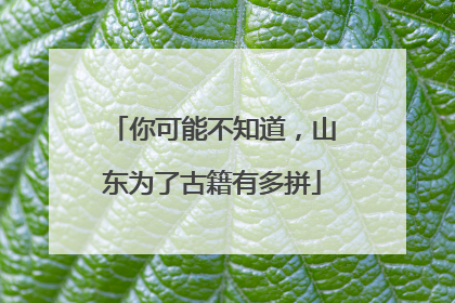 你可能不知道，山东为了古籍有多拼