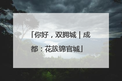 你好，双拥城｜成都：花簇锦官城